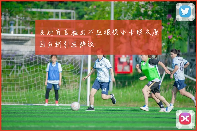 麦迪直言猛龙不应退役小卡球衣原因分析引发热议