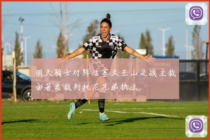 明天骑士对阵活塞天王山之战主裁由著名裁判托尼兄弟执法