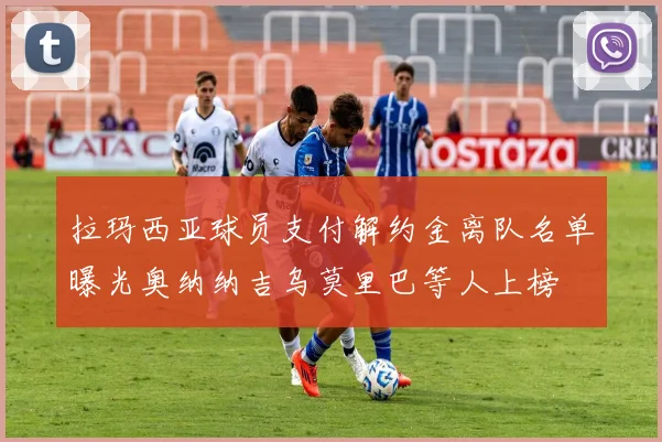 拉玛西亚球员支付解约金离队名单曝光奥纳纳吉乌莫里巴等人上榜