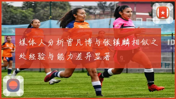 媒体人分析曾凡博与张镇麟相似之处经验与能力差异显著