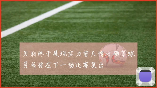 贝利终于展现实力曾凡博方硕等球员或将在下一场比赛复出