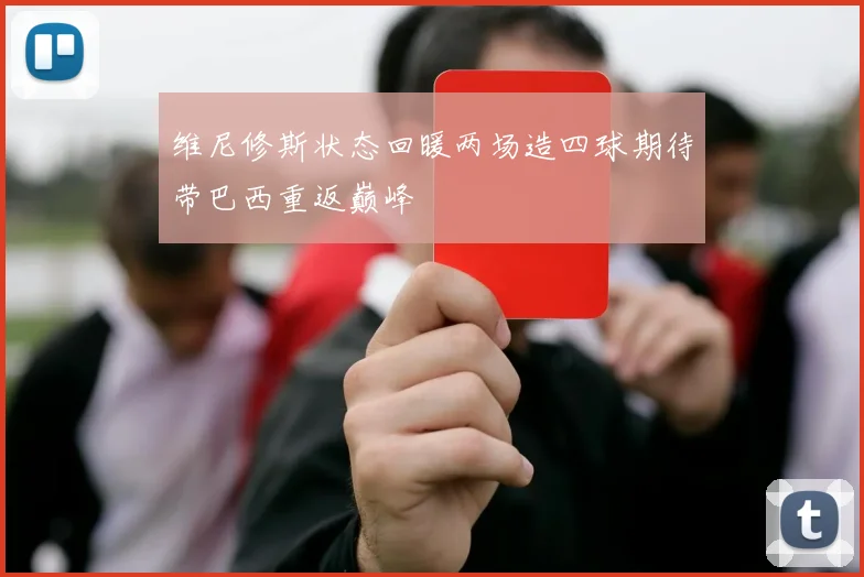 维尼修斯状态回暖两场造四球期待带巴西重返巅峰
