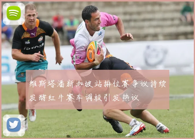 维斯塔潘新加坡站排位赛争议持续发酵红牛赛车调校引发热议
